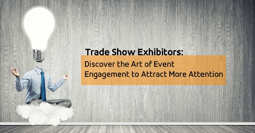 Trade Show Exhibitors: Discover the Art of Event Engagement to Attract More Attention